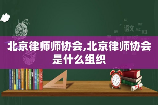 北京律師師協會,北京律師協會是什么組織