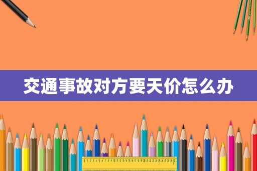 交通事故對(duì)方要天價(jià)怎么辦