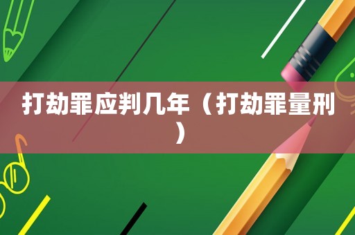 打劫罪應判幾年（打劫罪量刑）