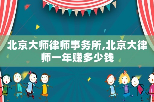 北京大師律師事務(wù)所,北京大律師一年賺多少錢