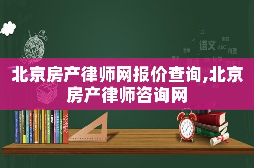 北京房產律師網(wǎng)報價查詢,北京房產律師咨詢網(wǎng)