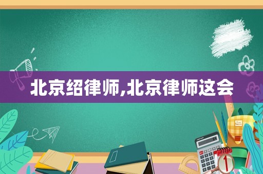 北京紹律師,北京律師這會