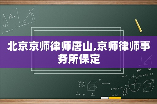 北京京師律師唐山,京師律師事務所保定