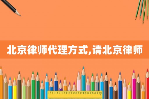 北京律師代理方式,請北京律師