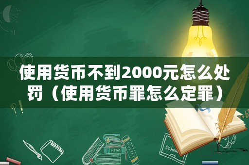 使用貨幣不到2000元怎么處罰（使用貨幣罪怎么定罪）