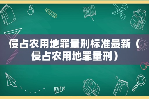 侵占農(nóng)用地罪量刑標(biāo)準(zhǔn)最新（侵占農(nóng)用地罪量刑）