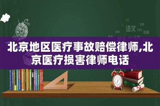 北京地區(qū)醫(yī)療事故賠償律師,北京醫(yī)療損害律師電話