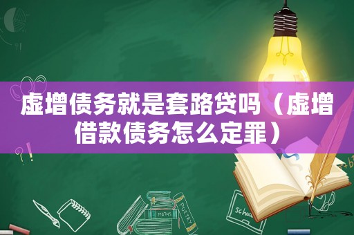 虛增債務就是套路貸嗎（虛增借款債務怎么定罪）