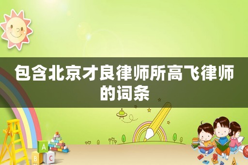 包含北京才良律師所高飛律師的詞條