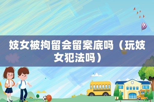 妓女被拘留會留案底嗎（玩妓女犯法嗎）