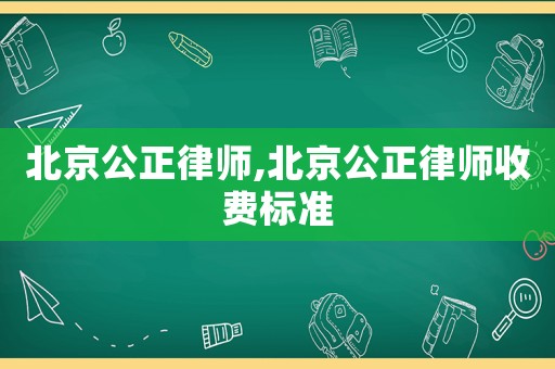 北京公正律師,北京公正律師收費(fèi)標(biāo)準(zhǔn)