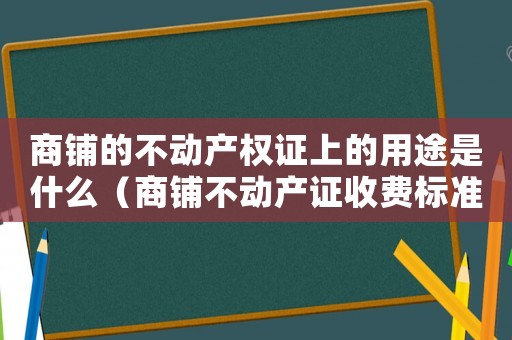 商鋪的不動產權證上的用途是什么（商鋪不動產證收費標準）