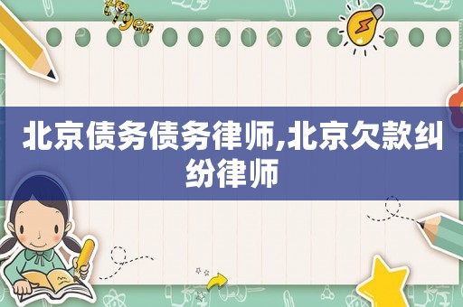 北京債務債務律師,北京欠款糾紛律師
