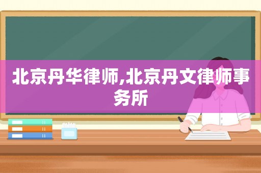 北京丹華律師,北京丹文律師事務所