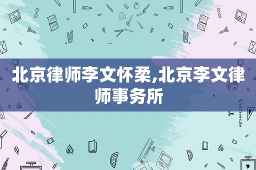 北京律師李文懷柔,北京李文律師事務(wù)所