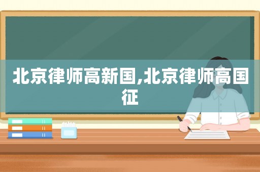 北京律師高新國,北京律師高國征