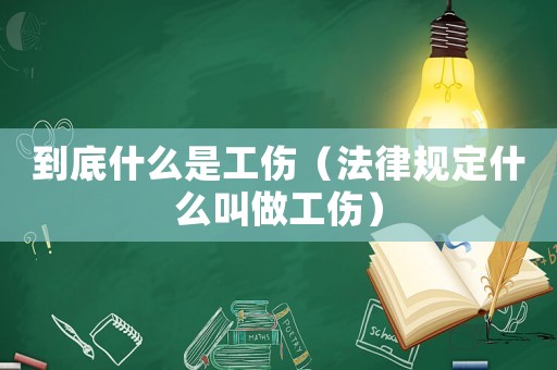 到底什么是工傷（法律規定什么叫做工傷）