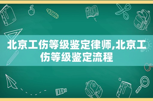 北京工傷等級鑒定律師,北京工傷等級鑒定流程