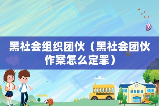黑社會組織團伙（黑社會團伙作案怎么定罪）