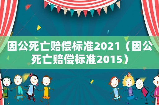 因公死亡賠償標準2021（因公死亡賠償標準2015）