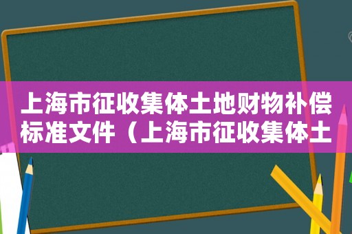 上海市征收集體土地財物補償標準文件（上海市征收集體土地財物補償標準）