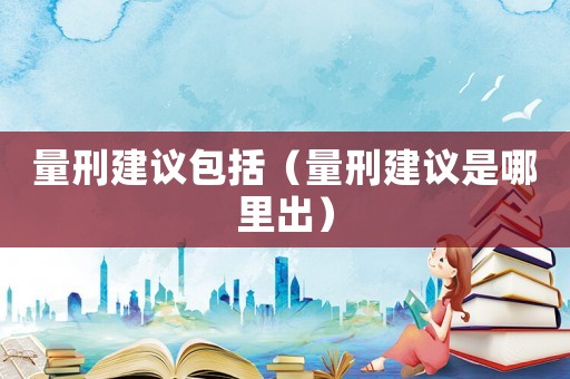 量刑建議包括（量刑建議是哪里出）