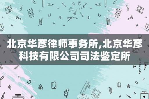北京華彥律師事務所,北京華彥科技有限公司司法鑒定所