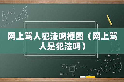 網(wǎng)上罵人犯法嗎梗圖（網(wǎng)上罵人是犯法嗎）