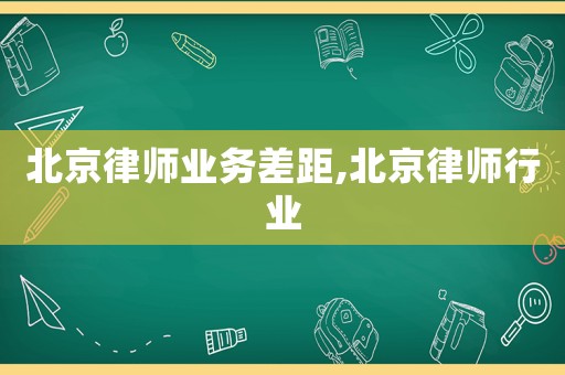 北京律師業務差距,北京律師行業