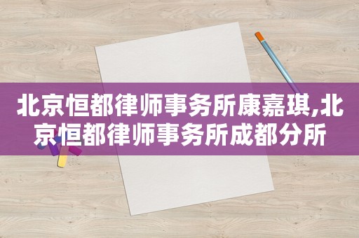 北京恒都律師事務所康嘉琪,北京恒都律師事務所成都分所