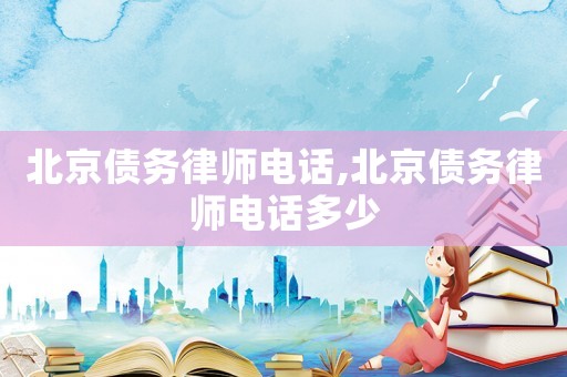 北京債務(wù)律師電話,北京債務(wù)律師電話多少