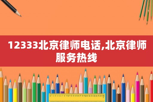 12333北京律師電話,北京律師服務熱線