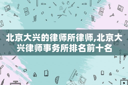 北京大興的律師所律師,北京大興律師事務所排名前十名