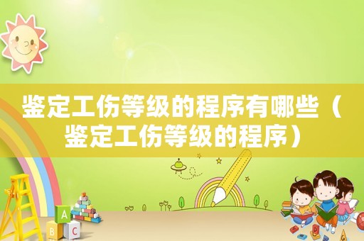 鑒定工傷等級(jí)的程序有哪些（鑒定工傷等級(jí)的程序）