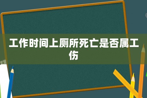 工作時間上廁所死亡是否屬工傷
