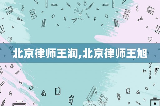北京律師王潤,北京律師王旭