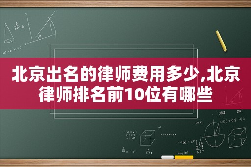 北京出名的律師費(fèi)用多少,北京律師排名前10位有哪些