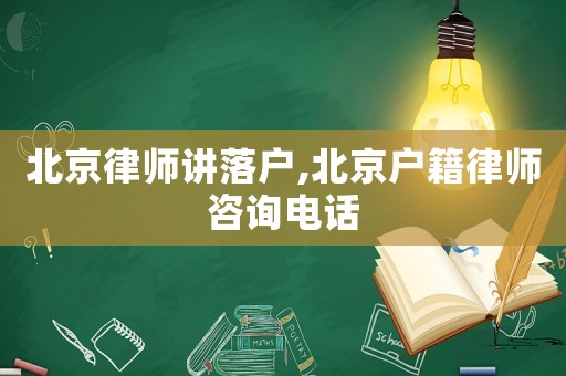 北京律師講落戶,北京戶籍律師咨詢電話