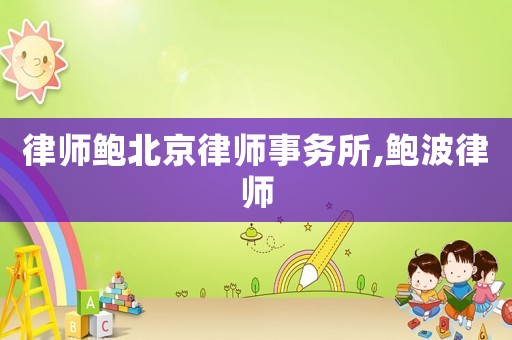 律師鮑北京律師事務所,鮑波律師