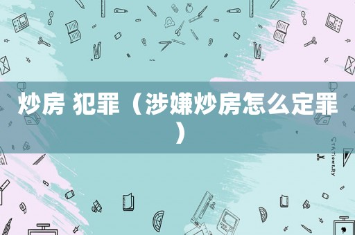 炒房 犯罪（涉嫌炒房怎么定罪）