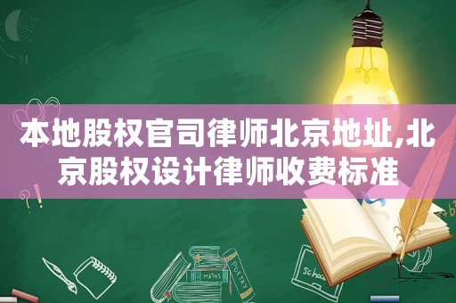本地股權官司律師北京地址,北京股權設計律師收費標準