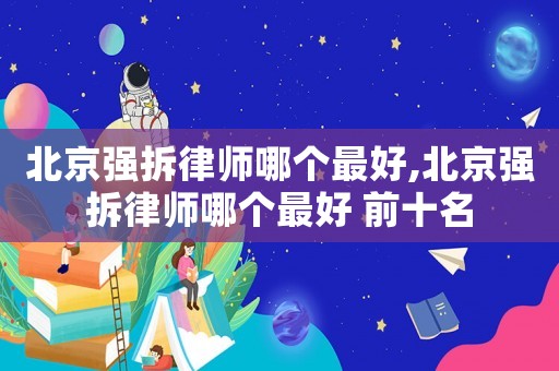 北京強拆律師哪個最好,北京強拆律師哪個最好 前十名