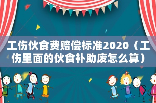 工傷伙食費賠償標準2020（工傷里面的伙食補助廢怎么算）