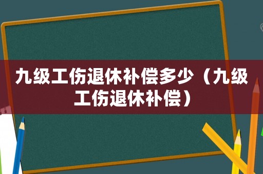 九級工傷退休補償多少（九級工傷退休補償）
