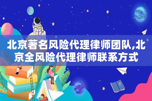 北京著名風險代理律師團隊,北京全風險代理律師聯系方式