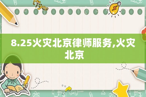 8.25火災(zāi)北京律師服務(wù),火災(zāi) 北京