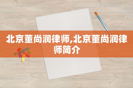北京董尚潤律師,北京董尚潤律師簡介