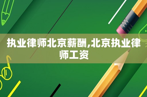 執業律師北京薪酬,北京執業律師工資