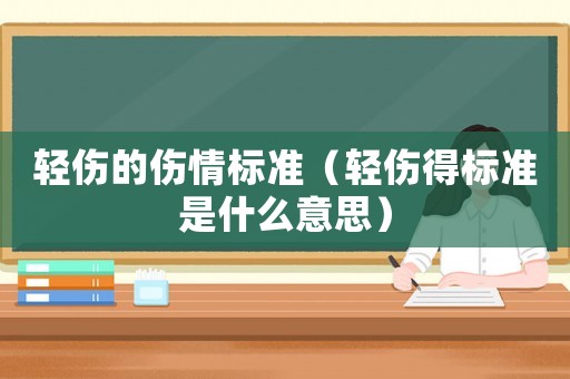 輕傷的傷情標準（輕傷得標準是什么意思）