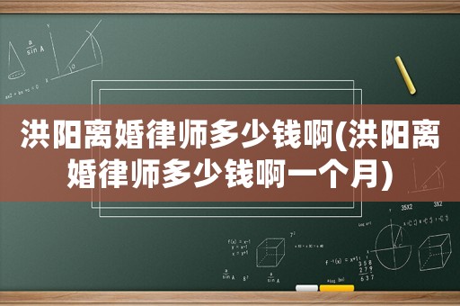 洪陽離婚律師多少錢啊(洪陽離婚律師多少錢啊一個月)